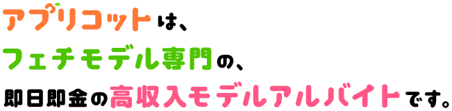 アプリコットは、フェチモデル専門の、即日即金の高収入モデルアルバイトです。